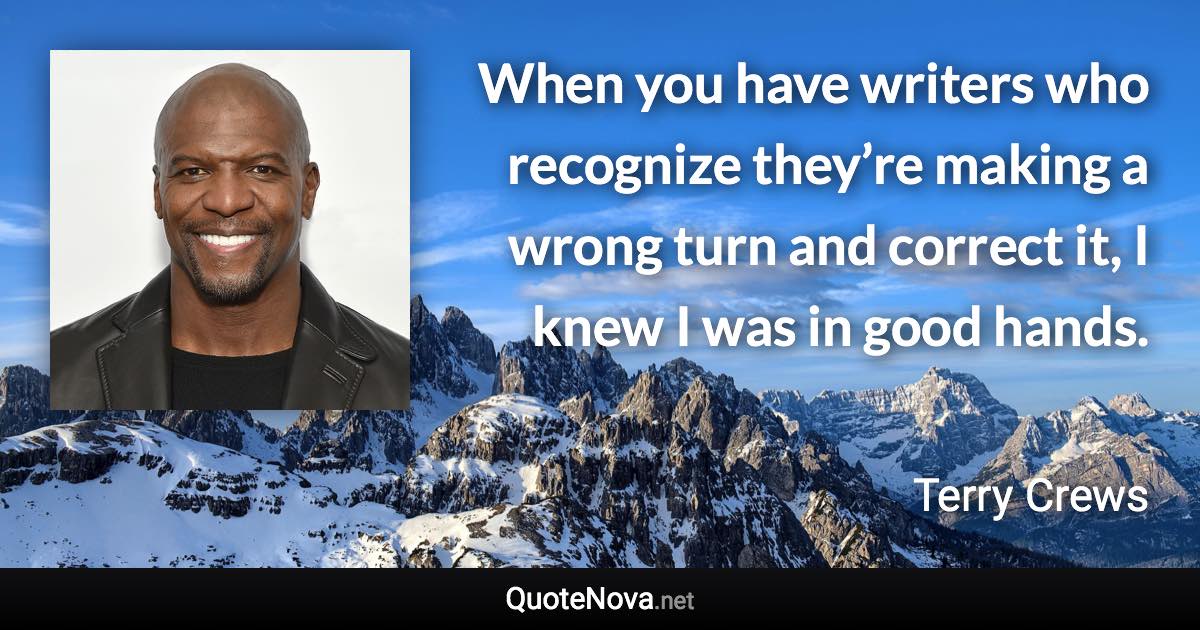 When you have writers who recognize they’re making a wrong turn and correct it, I knew I was in good hands. - Terry Crews quote