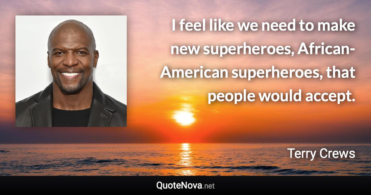 I feel like we need to make new superheroes, African-American superheroes, that people would accept. - Terry Crews quote