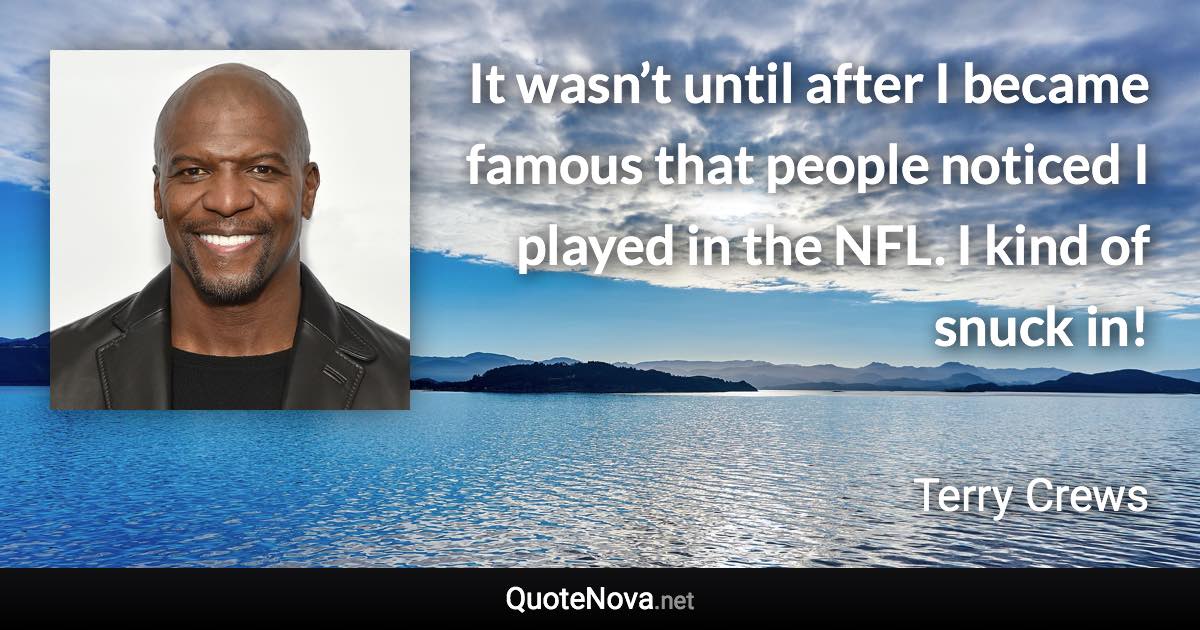 It wasn’t until after I became famous that people noticed I played in the NFL. I kind of snuck in! - Terry Crews quote