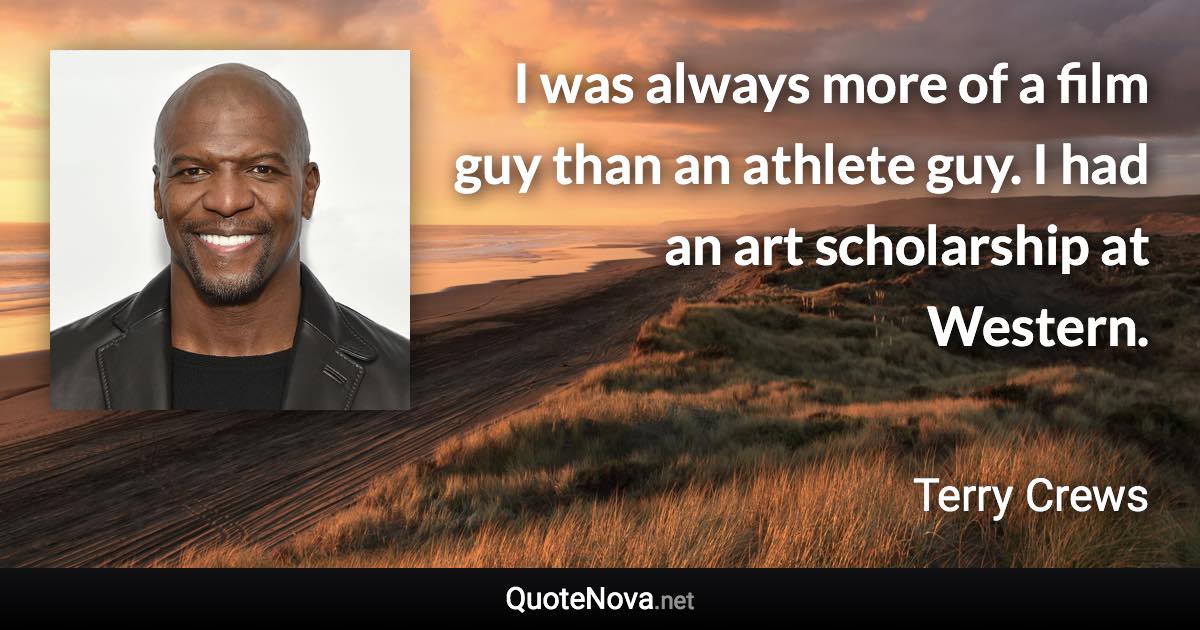 I was always more of a film guy than an athlete guy. I had an art scholarship at Western. - Terry Crews quote