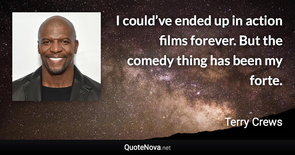 I could’ve ended up in action films forever. But the comedy thing has been my forte. - Terry Crews quote