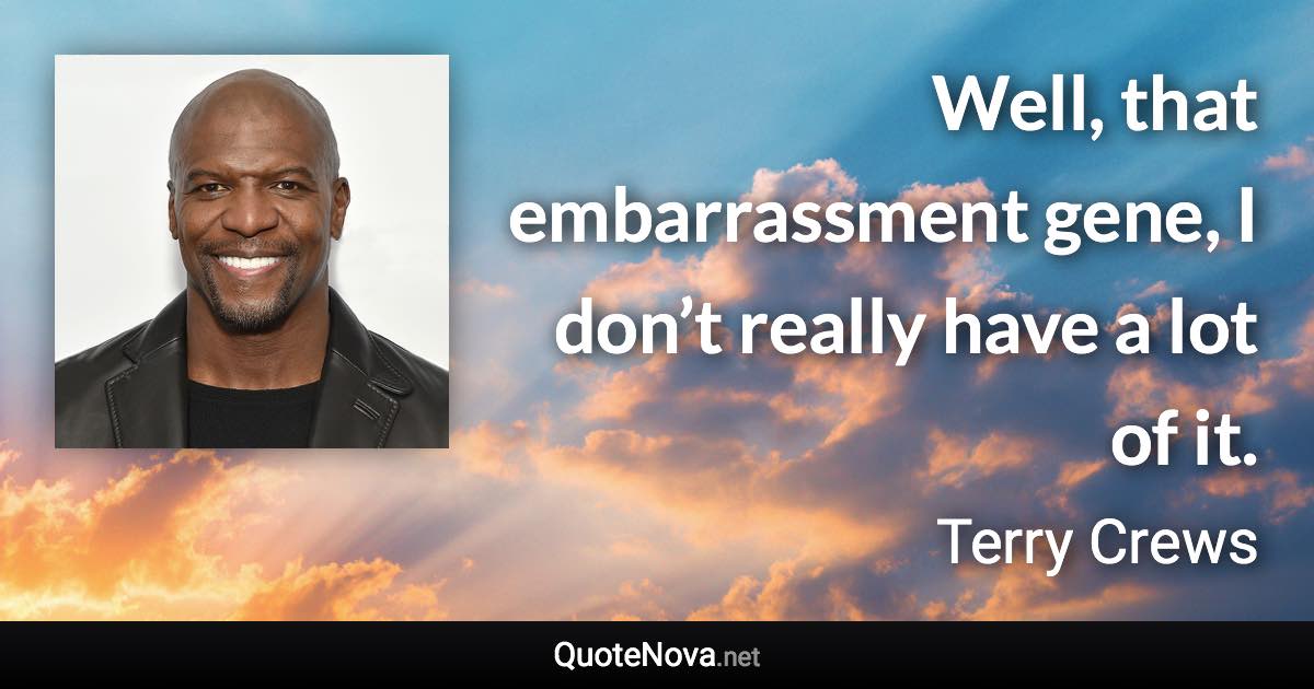 Well, that embarrassment gene, I don’t really have a lot of it. - Terry Crews quote