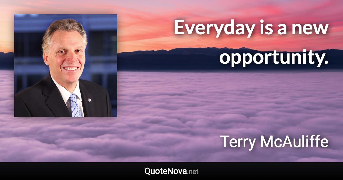Everyday is a new opportunity. - Terry McAuliffe quote