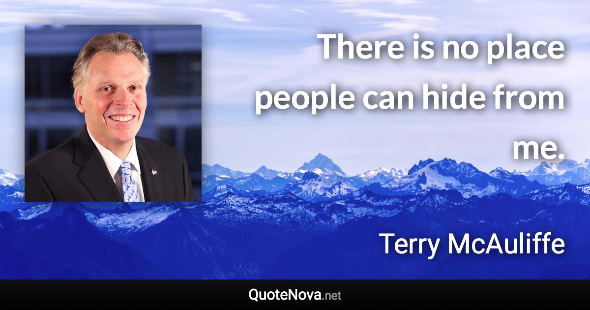 There is no place people can hide from me. - Terry McAuliffe quote