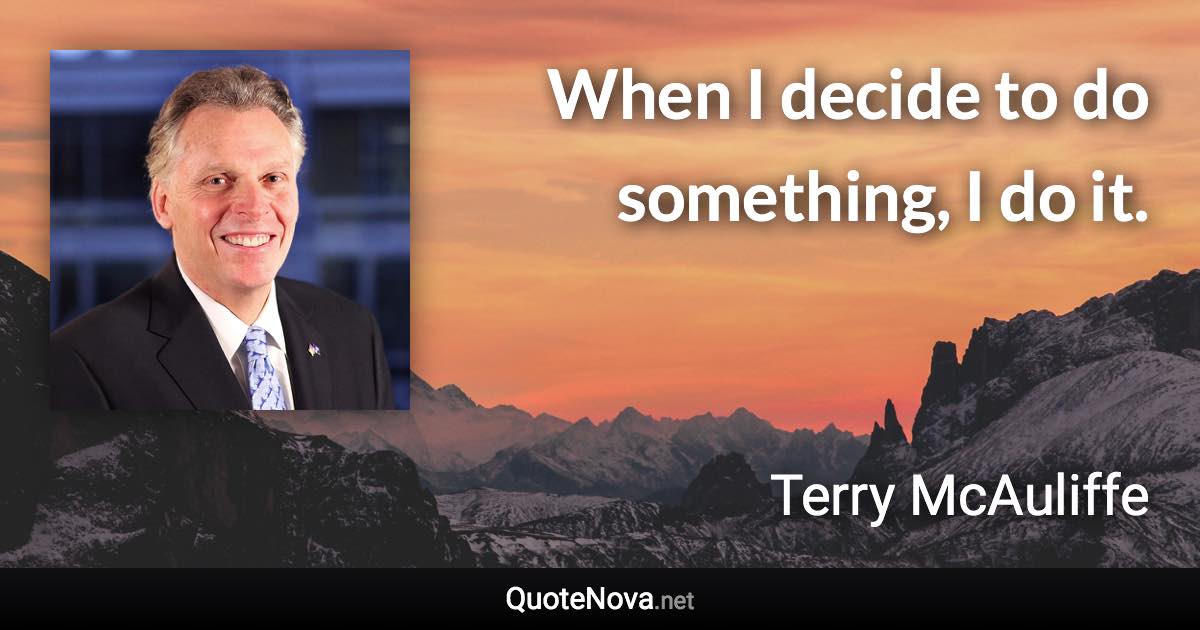 When I decide to do something, I do it. - Terry McAuliffe quote