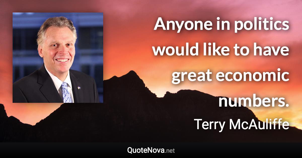 Anyone in politics would like to have great economic numbers. - Terry McAuliffe quote