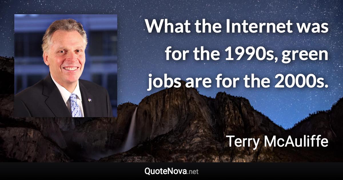 What the Internet was for the 1990s, green jobs are for the 2000s. - Terry McAuliffe quote