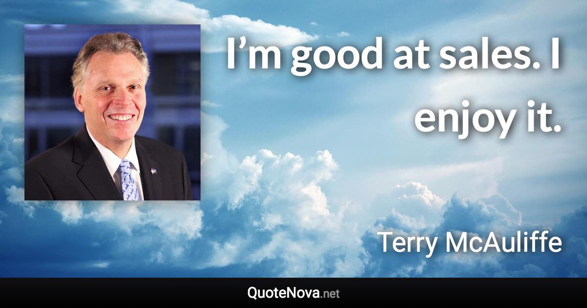 I’m good at sales. I enjoy it. - Terry McAuliffe quote