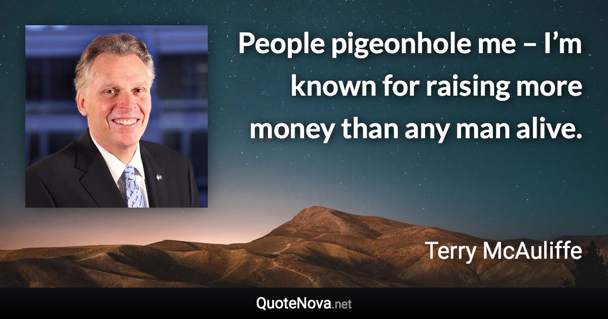 People pigeonhole me – I’m known for raising more money than any man alive. - Terry McAuliffe quote