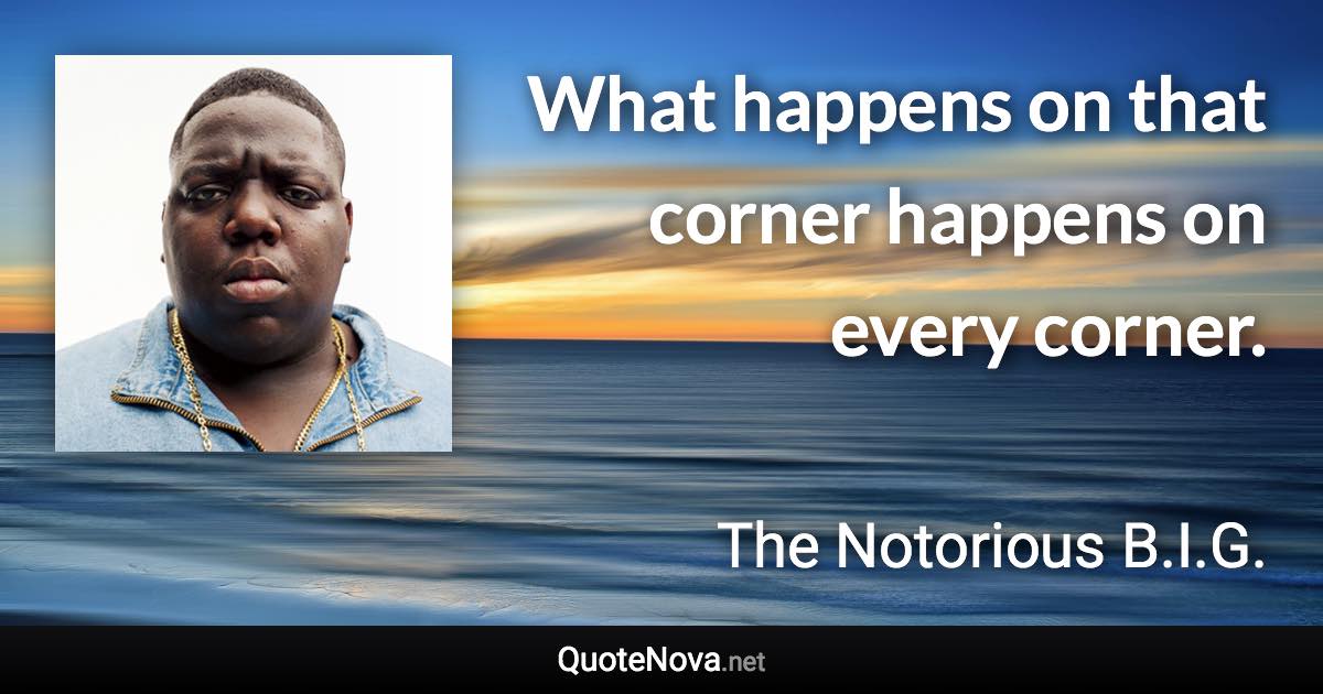 What happens on that corner happens on every corner. - The Notorious B.I.G. quote