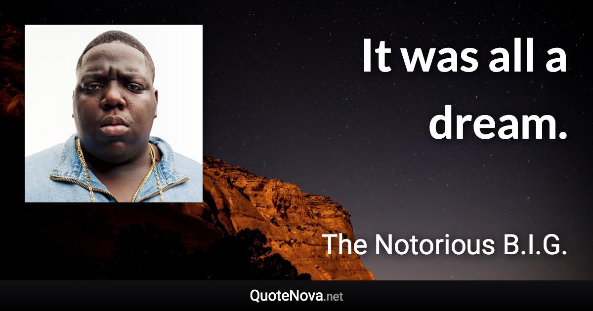 It was all a dream. - The Notorious B.I.G. quote