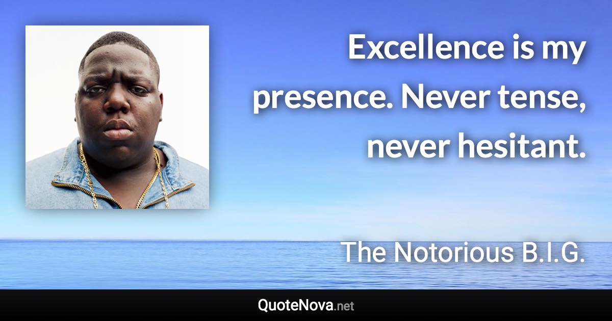 Excellence is my presence. Never tense, never hesitant. - The Notorious B.I.G. quote