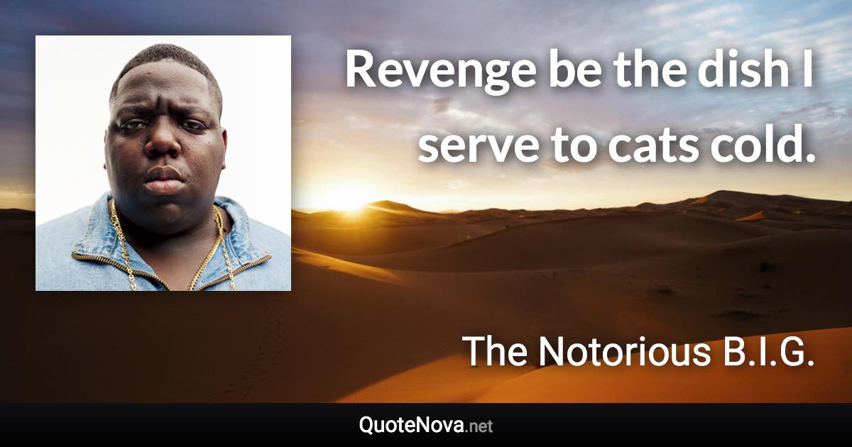 Revenge be the dish I serve to cats cold. - The Notorious B.I.G. quote