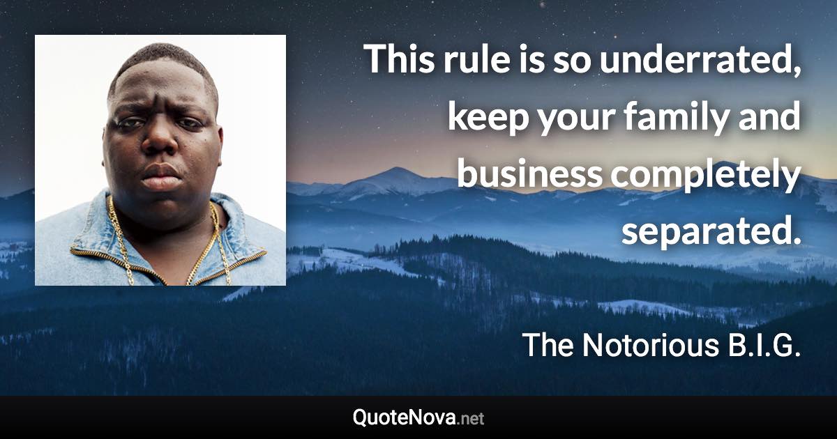 This rule is so underrated, keep your family and business completely separated. - The Notorious B.I.G. quote