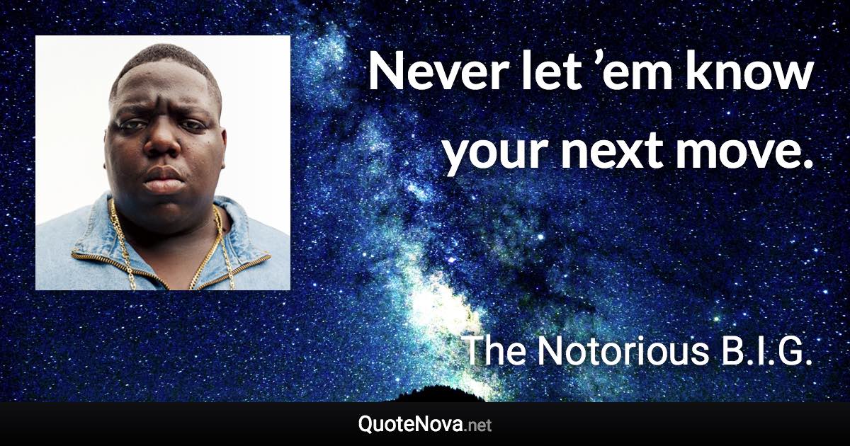 Never let ’em know your next move. - The Notorious B.I.G. quote