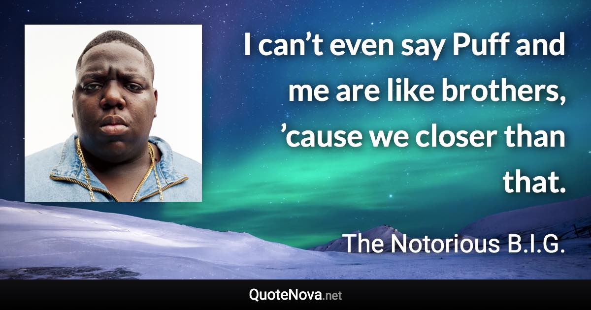 I can’t even say Puff and me are like brothers, ’cause we closer than that. - The Notorious B.I.G. quote