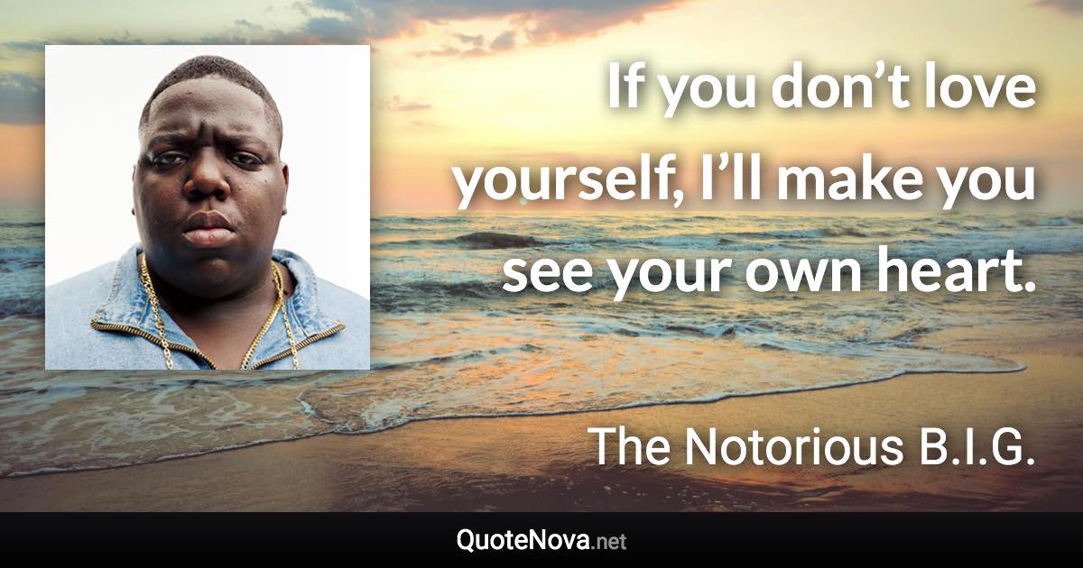 If you don’t love yourself, I’ll make you see your own heart. - The Notorious B.I.G. quote