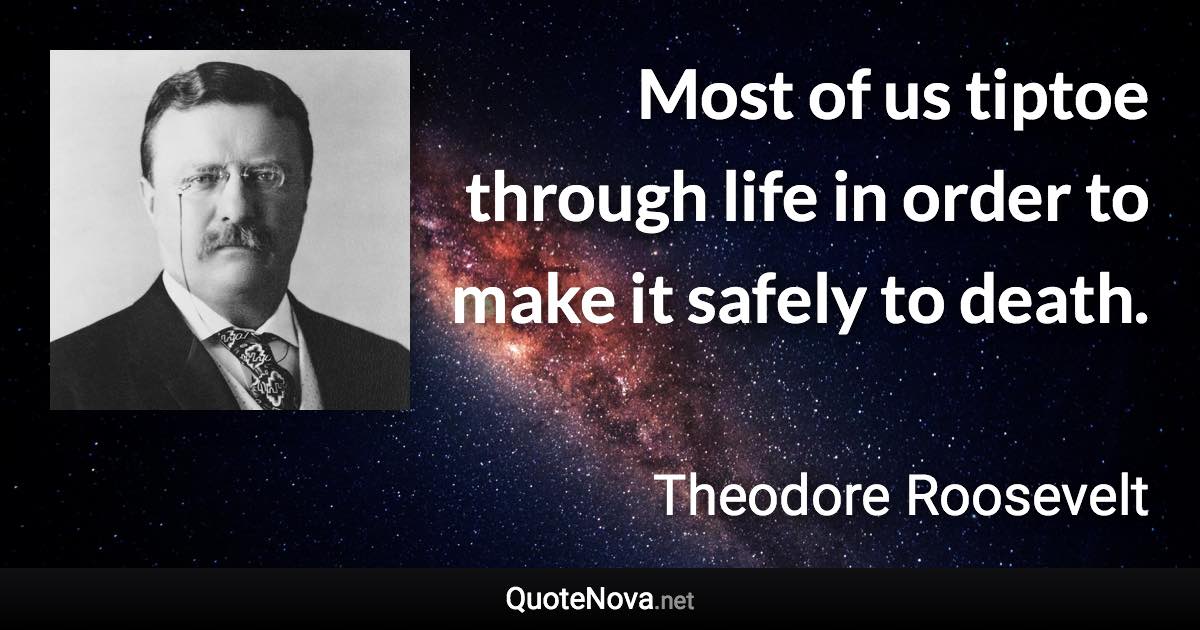 Most of us tiptoe through life in order to make it safely to death. - Theodore Roosevelt quote