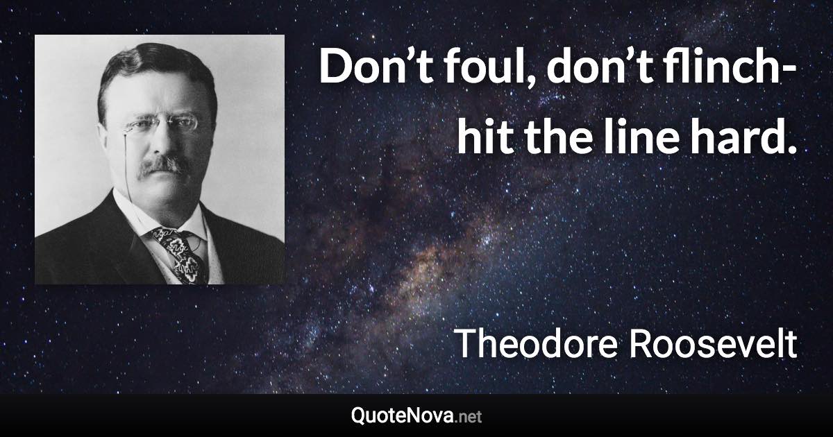 Don’t foul, don’t flinch-hit the line hard. - Theodore Roosevelt quote