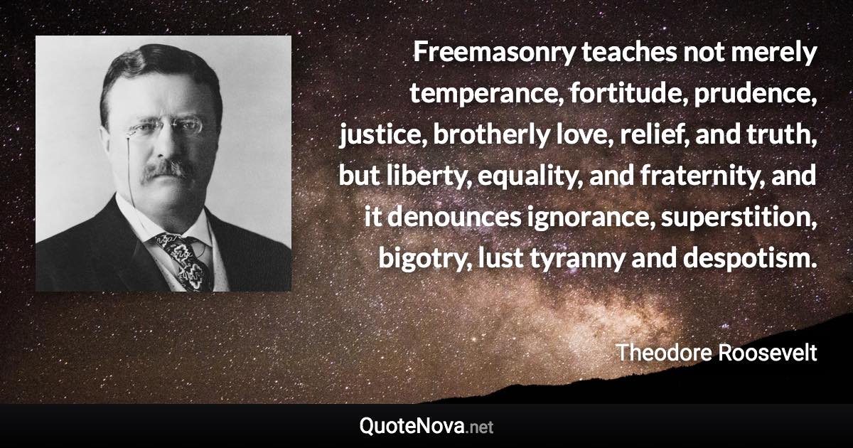 Freemasonry Teaches Not Merely Temperance, Fortitude, Prudence, Justice, Brotherly Love, Relief, And...