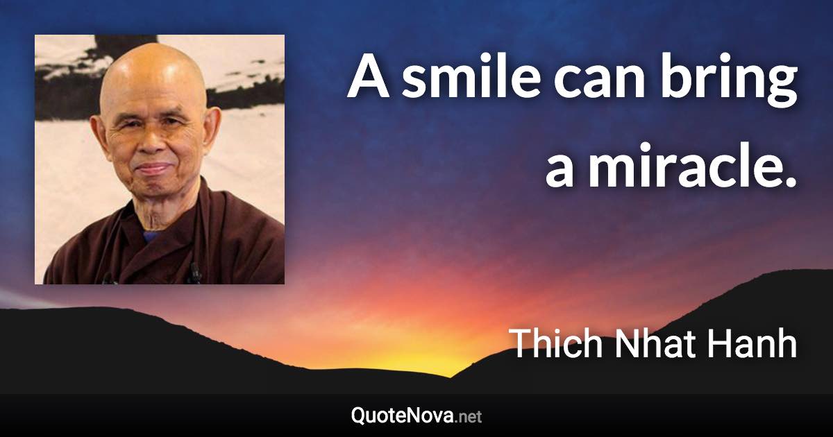 A smile can bring a miracle. - Thich Nhat Hanh quote