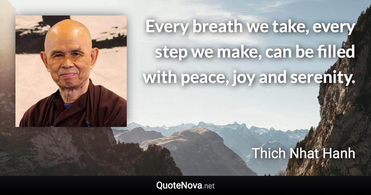 Every breath we take, every step we make, can be filled with peace, joy and serenity. - Thich Nhat Hanh quote