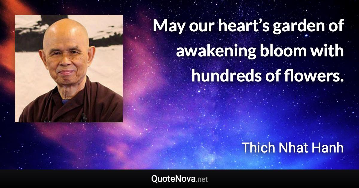 May our heart’s garden of awakening bloom with hundreds of flowers. - Thich Nhat Hanh quote