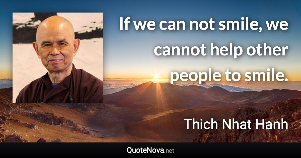 If we can not smile, we cannot help other people to smile. - Thich Nhat Hanh quote