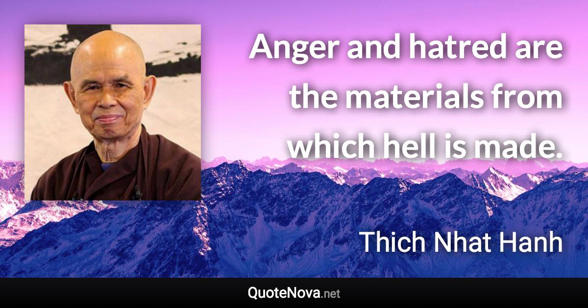 Anger and hatred are the materials from which hell is made. - Thich Nhat Hanh quote