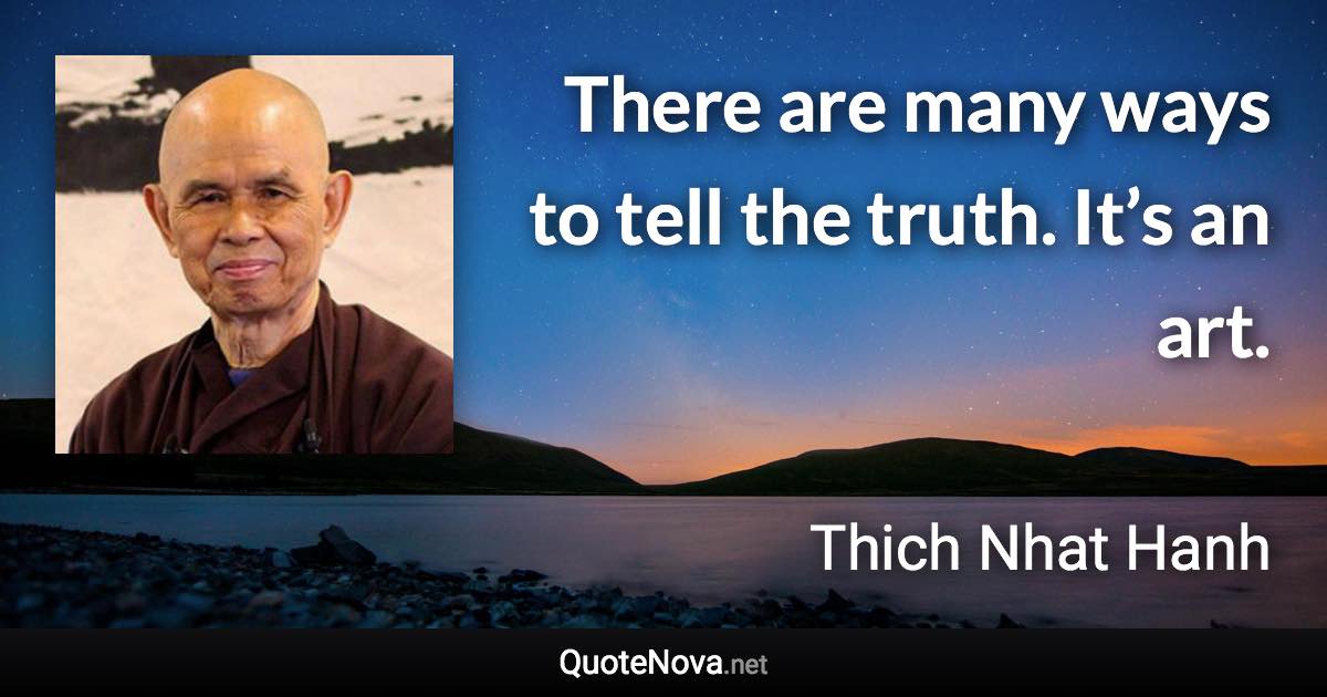 There are many ways to tell the truth. It’s an art. - Thich Nhat Hanh quote