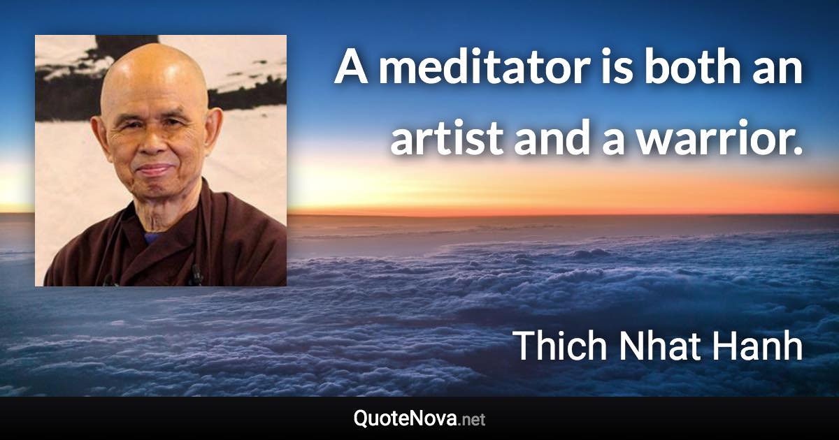 A meditator is both an artist and a warrior. - Thich Nhat Hanh quote