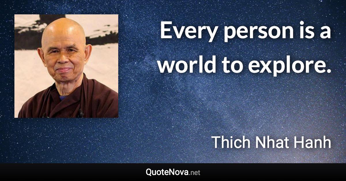 Every person is a world to explore. - Thich Nhat Hanh quote