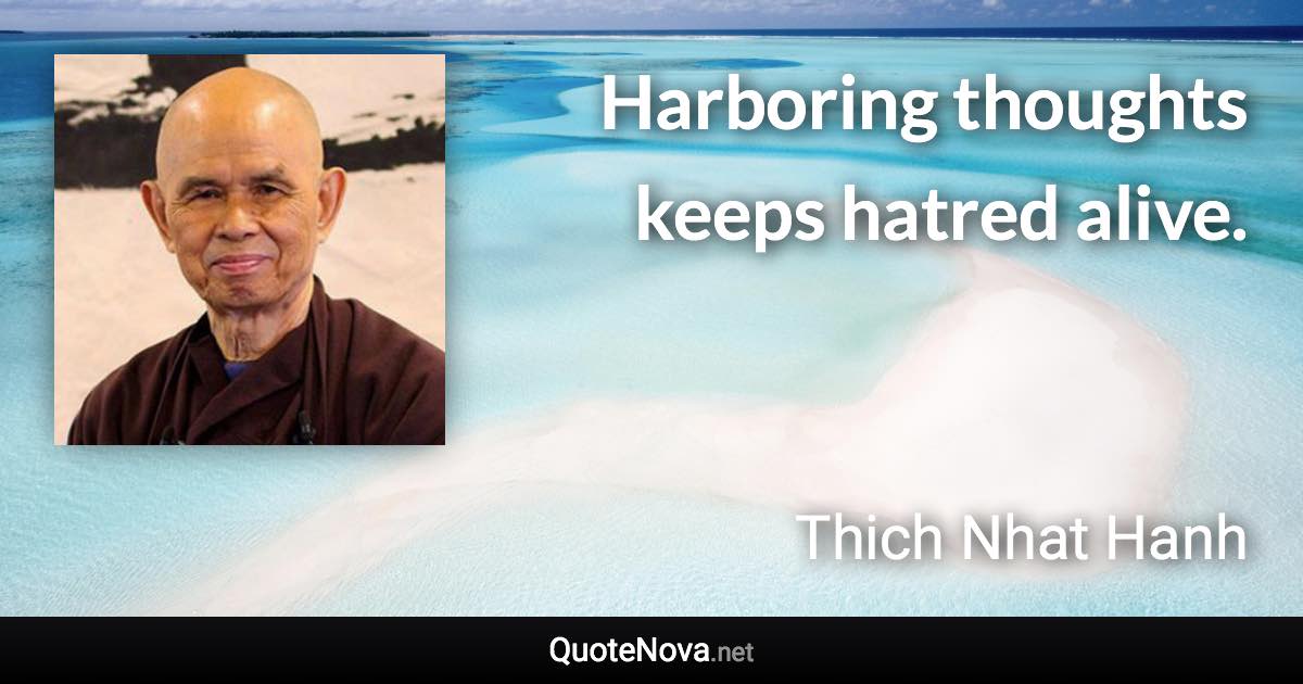 Harboring thoughts keeps hatred alive. - Thich Nhat Hanh quote