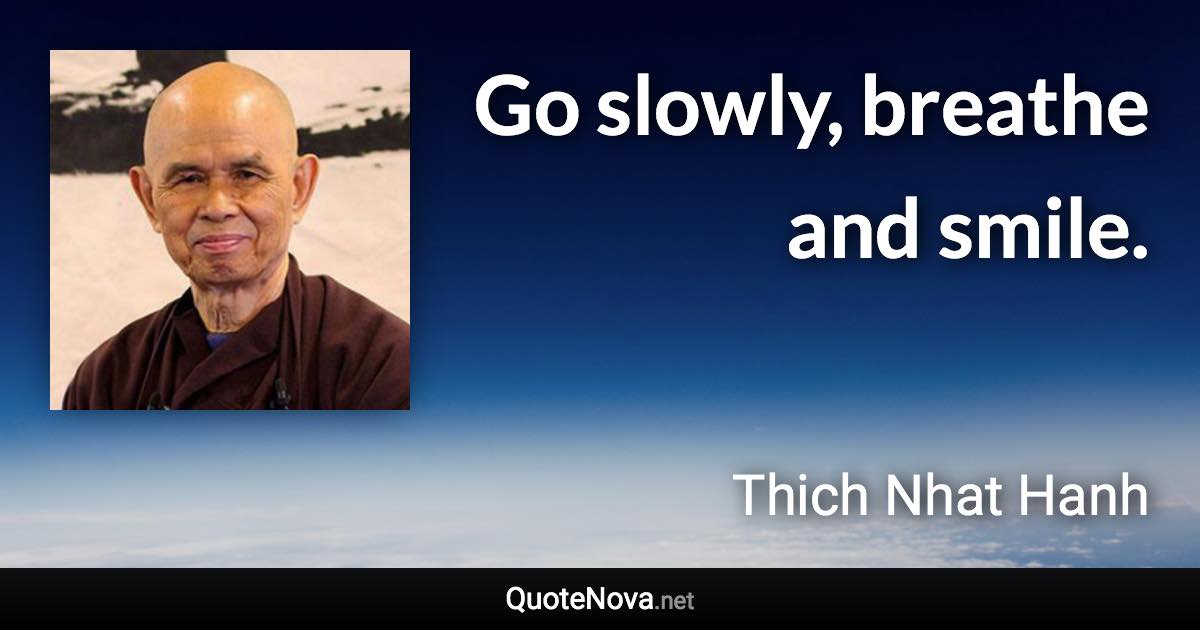 Go slowly, breathe and smile. - Thich Nhat Hanh quote