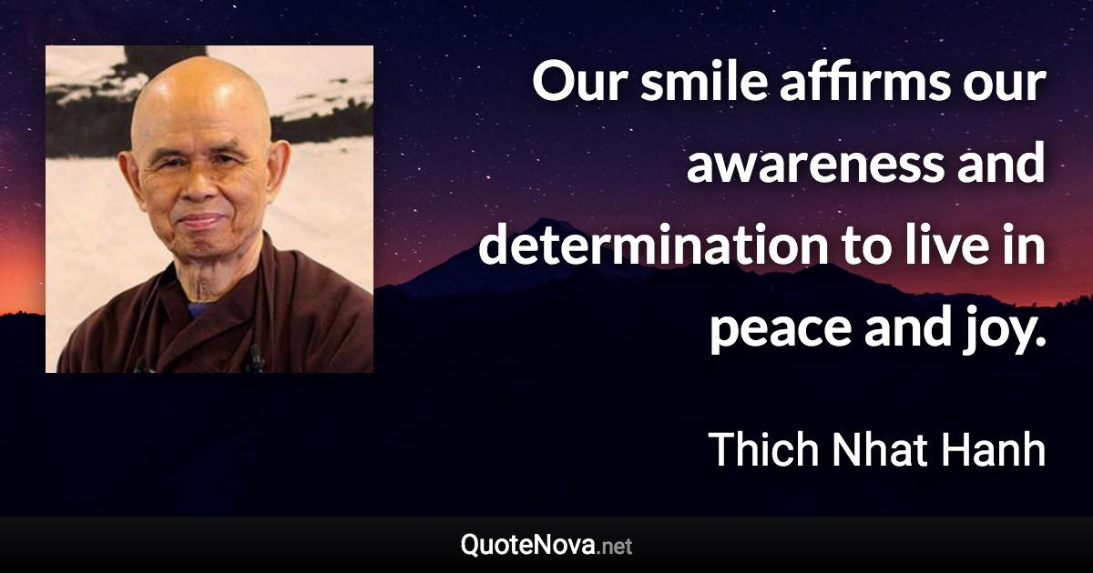 Our smile affirms our awareness and determination to live in peace and joy. - Thich Nhat Hanh quote