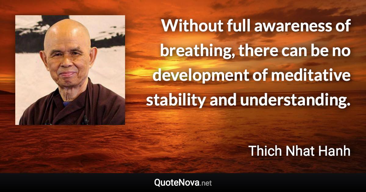 Without full awareness of breathing, there can be no development of meditative stability and understanding. - Thich Nhat Hanh quote