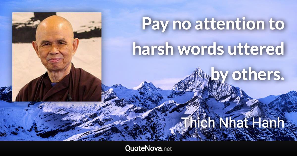 Pay no attention to harsh words uttered by others. - Thich Nhat Hanh quote