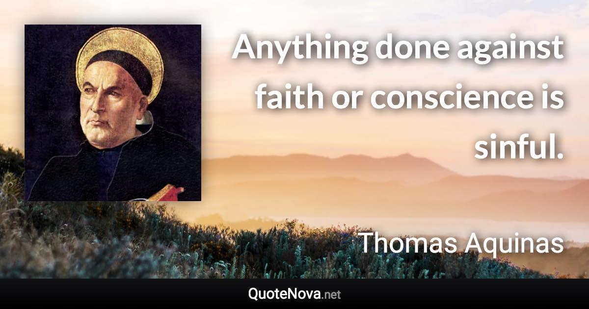 Anything done against faith or conscience is sinful. - Thomas Aquinas quote