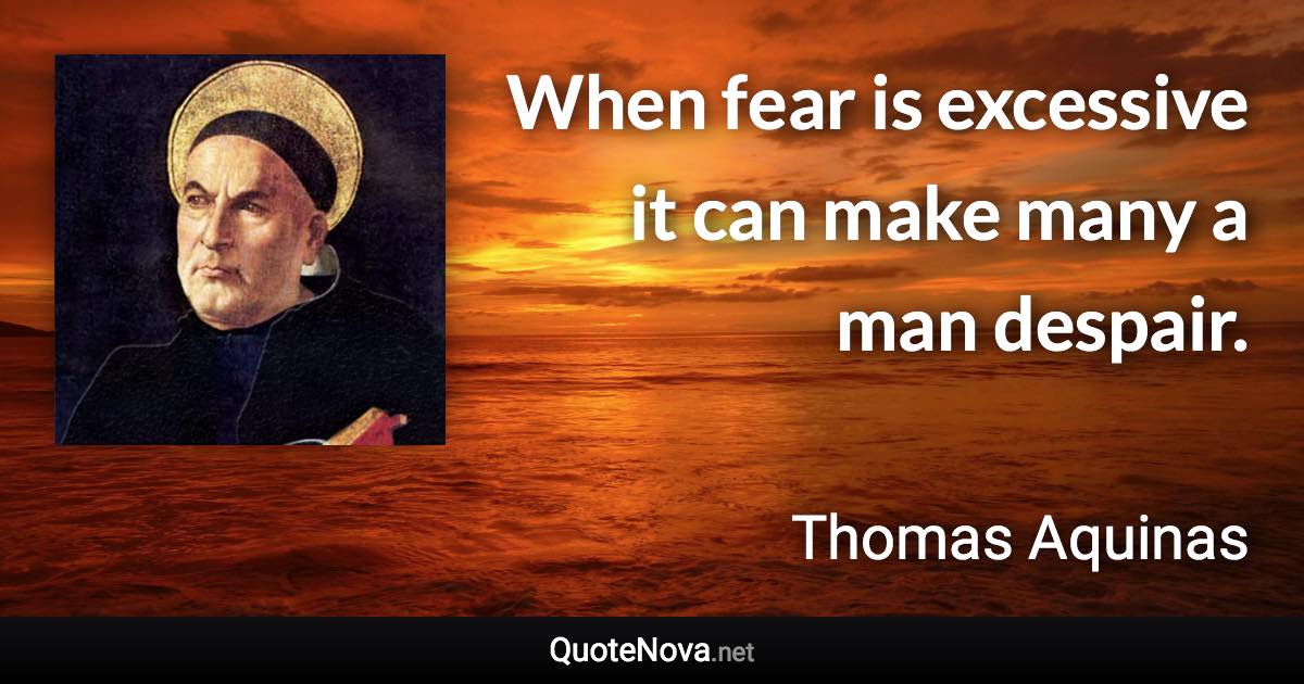 When fear is excessive it can make many a man despair. - Thomas Aquinas quote