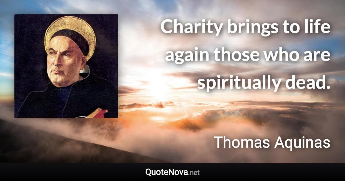 Charity brings to life again those who are spiritually dead. - Thomas Aquinas quote