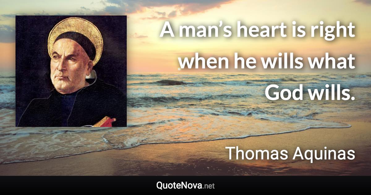 A man’s heart is right when he wills what God wills. - Thomas Aquinas quote