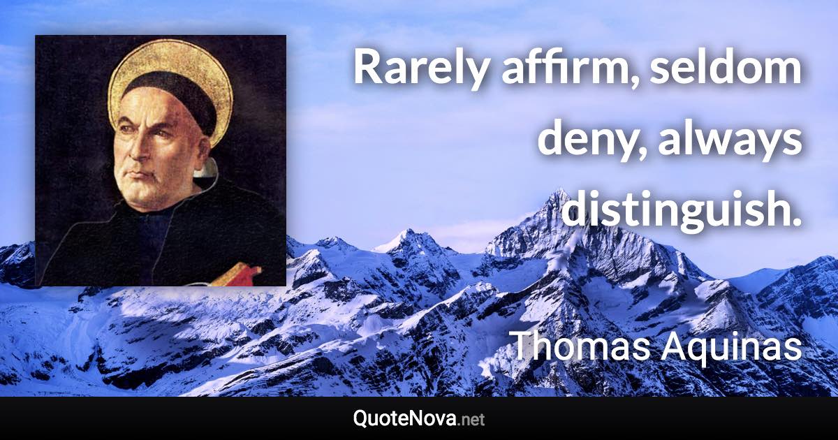 Rarely affirm, seldom deny, always distinguish. - Thomas Aquinas quote