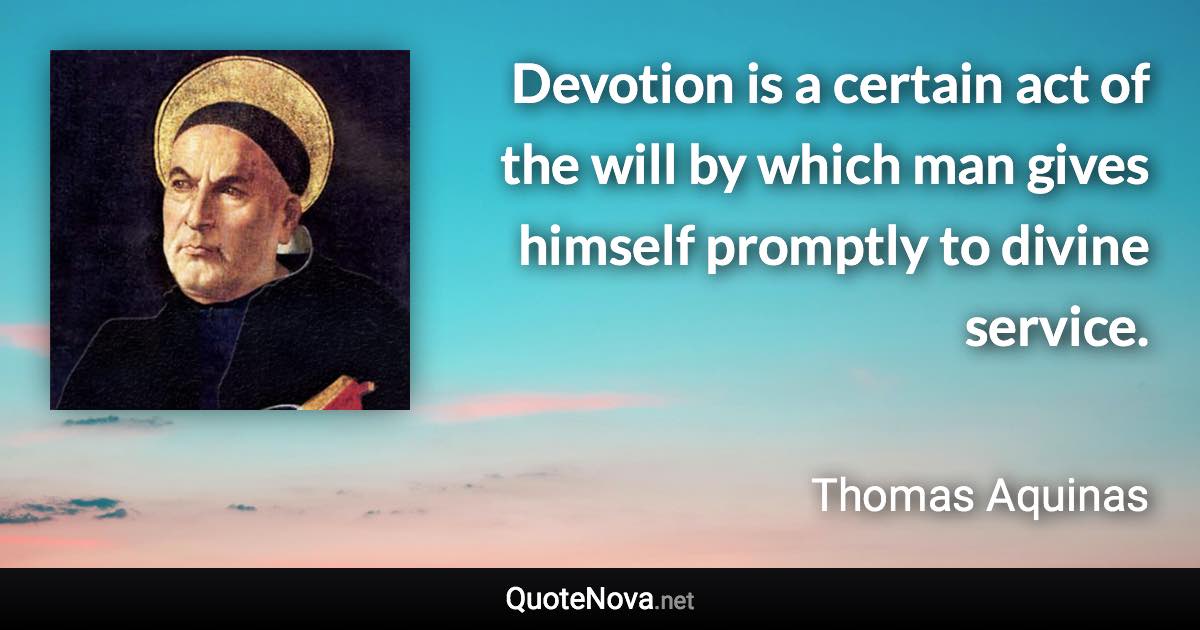 Devotion is a certain act of the will by which man gives himself promptly to divine service. - Thomas Aquinas quote