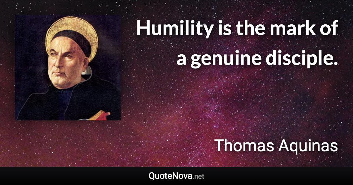 Humility is the mark of a genuine disciple. - Thomas Aquinas quote