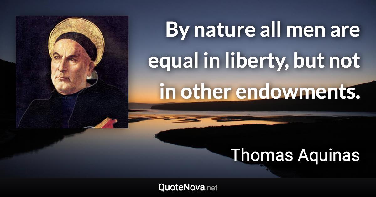 By nature all men are equal in liberty, but not in other endowments. - Thomas Aquinas quote