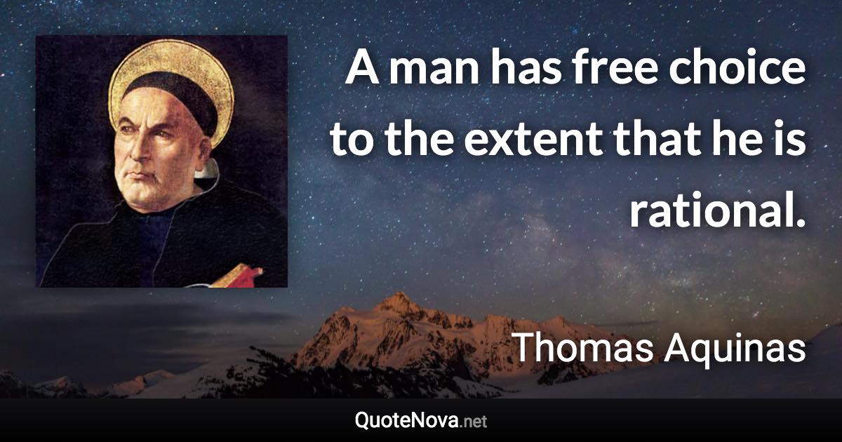 A man has free choice to the extent that he is rational. - Thomas Aquinas quote