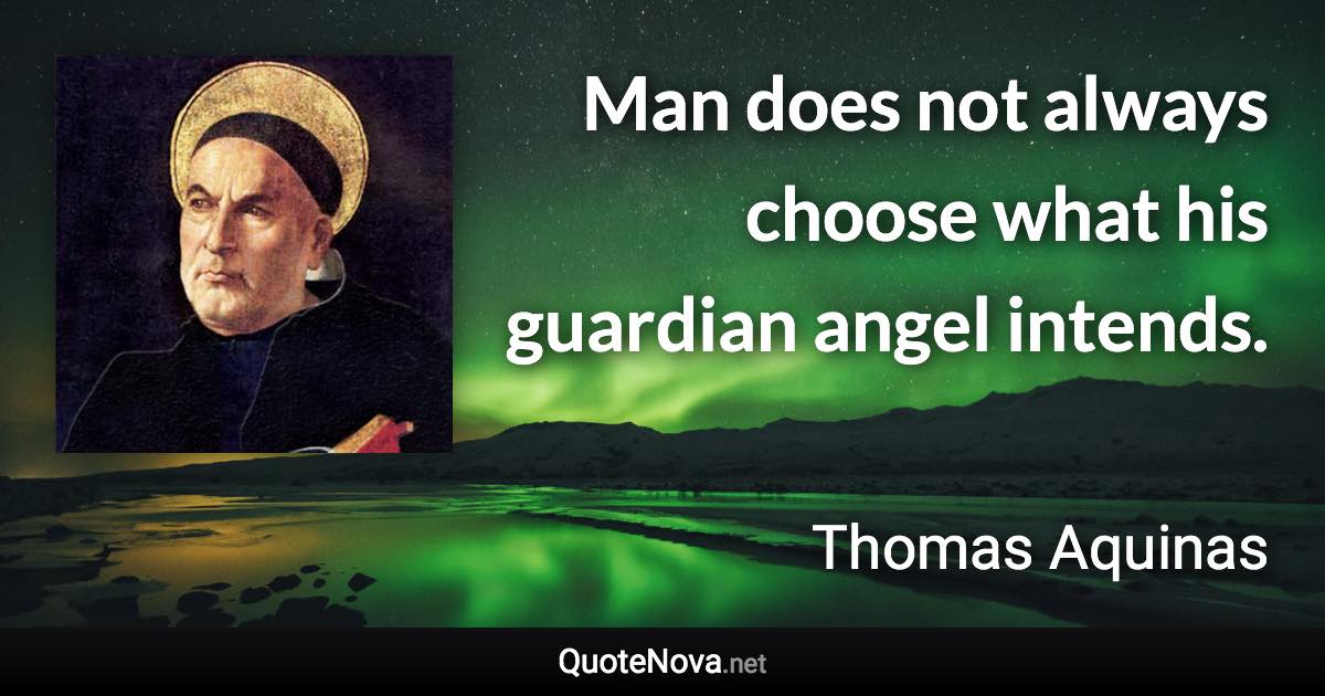 Man does not always choose what his guardian angel intends. - Thomas Aquinas quote