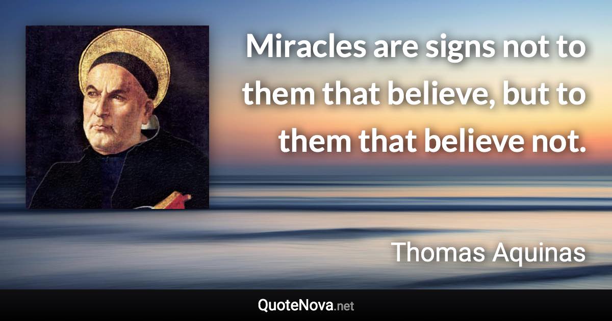 Miracles are signs not to them that believe, but to them that believe not. - Thomas Aquinas quote