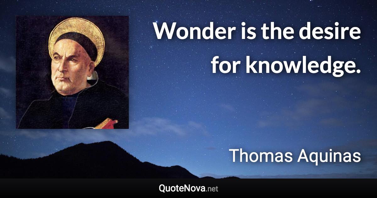 Wonder is the desire for knowledge. - Thomas Aquinas quote