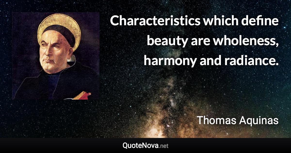 Characteristics which define beauty are wholeness, harmony and radiance. - Thomas Aquinas quote